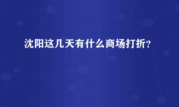 沈阳这几天有什么商场打折？