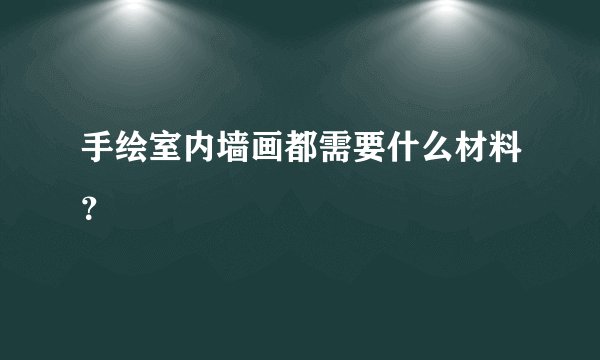 手绘室内墙画都需要什么材料？