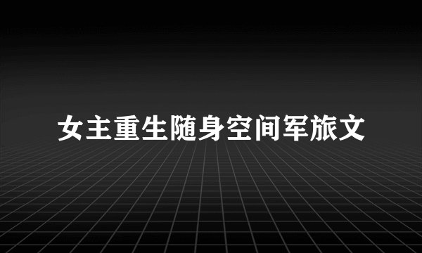 女主重生随身空间军旅文