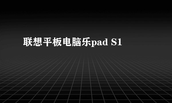 联想平板电脑乐pad S1