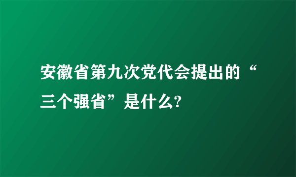 安徽省第九次党代会提出的“三个强省”是什么?