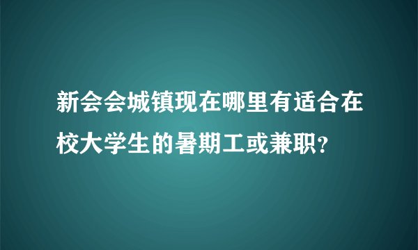 新会会城镇现在哪里有适合在校大学生的暑期工或兼职？