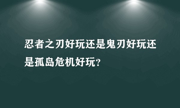 忍者之刃好玩还是鬼刃好玩还是孤岛危机好玩？