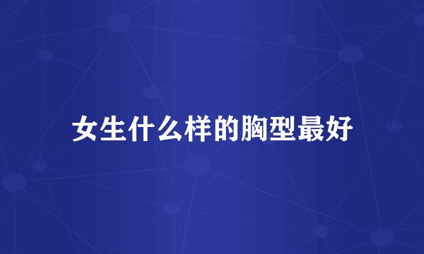 女生什么样的胸型最好