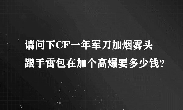 请问下CF一年军刀加烟雾头跟手雷包在加个高爆要多少钱？