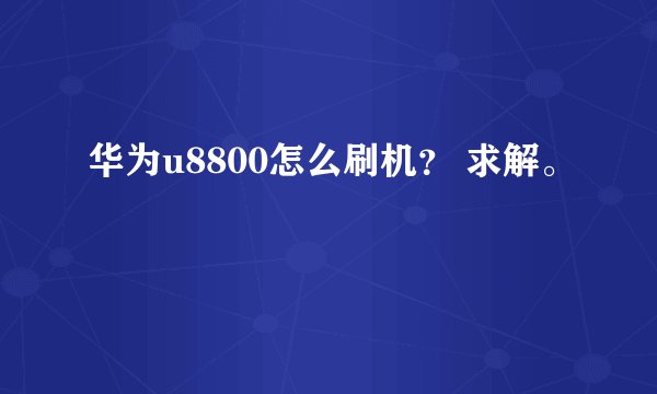 华为u8800怎么刷机？ 求解。