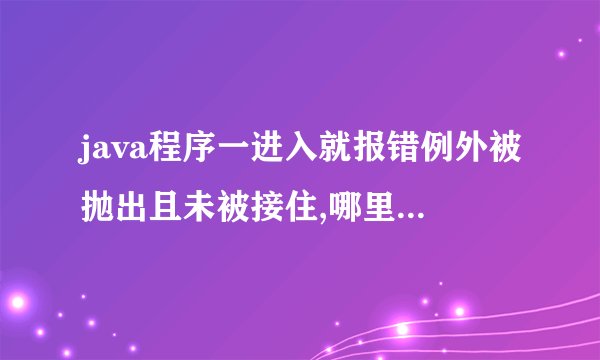 java程序一进入就报错例外被抛出且未被接住,哪里出问题了