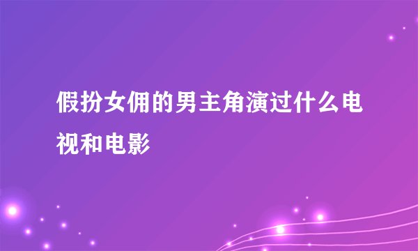 假扮女佣的男主角演过什么电视和电影