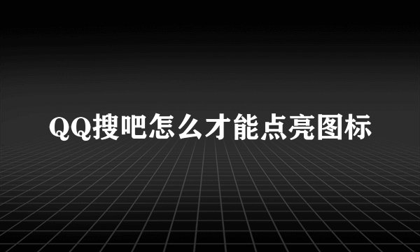 QQ搜吧怎么才能点亮图标