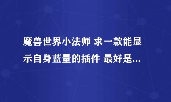 魔兽世界小法师 求一款能显示自身蓝量的插件 最好是一个类似常驻buff显示百分百。
