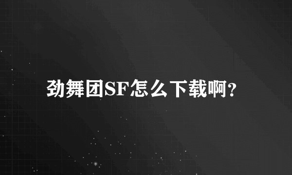 劲舞团SF怎么下载啊？
