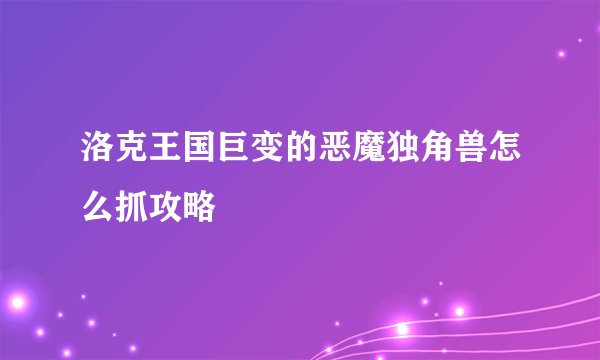洛克王国巨变的恶魔独角兽怎么抓攻略