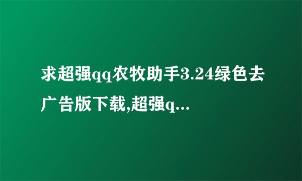 求超强qq农牧助手3.24绿色去广告版下载,超强qq农牧场助手3.24下载地址
