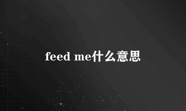 feed me什么意思