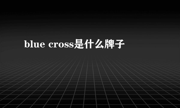 blue cross是什么牌子