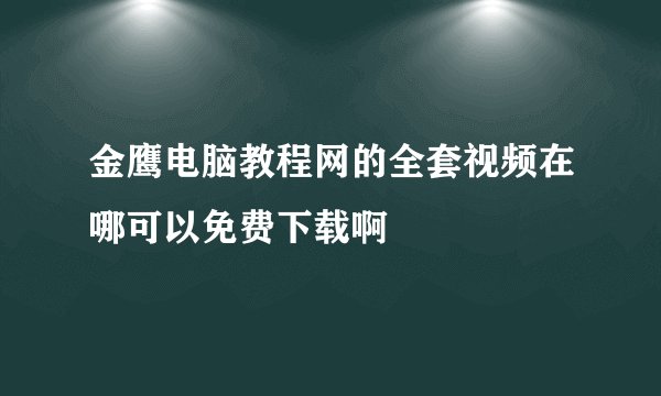 金鹰电脑教程网的全套视频在哪可以免费下载啊