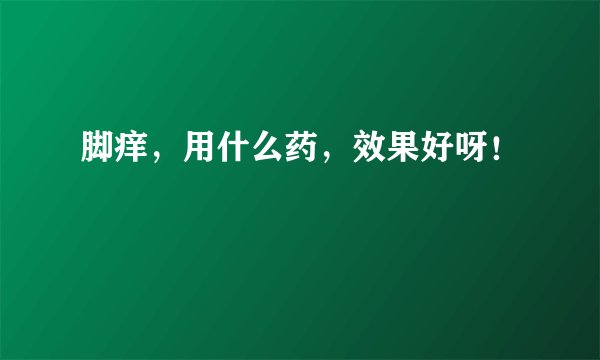 脚痒，用什么药，效果好呀！