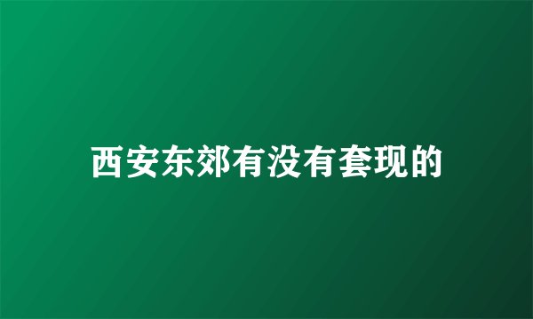 西安东郊有没有套现的