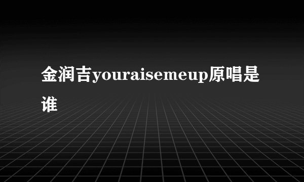 金润吉youraisemeup原唱是谁