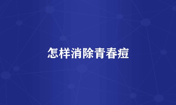 怎样消除青春痘