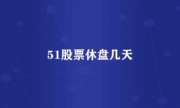 51股票休盘几天