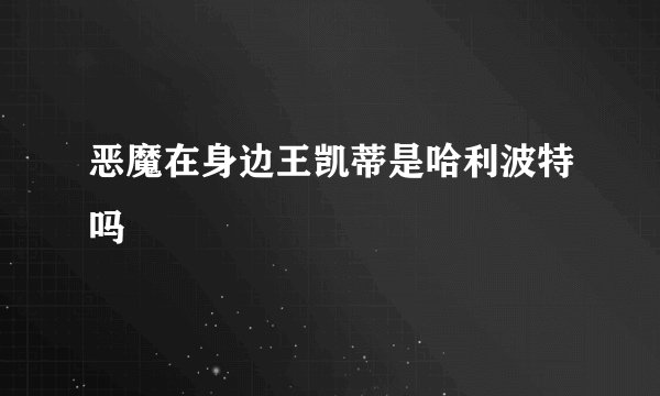恶魔在身边王凯蒂是哈利波特吗