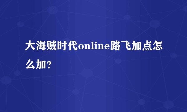 大海贼时代online路飞加点怎么加？