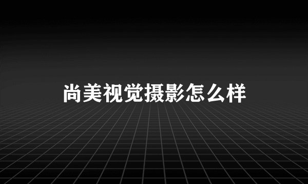 尚美视觉摄影怎么样