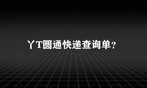 丫T圆通快递查询单？