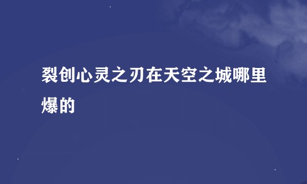 裂创心灵之刃在天空之城哪里爆的