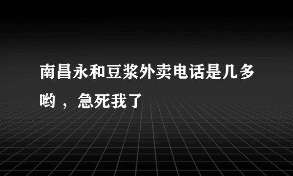 南昌永和豆浆外卖电话是几多哟 ，急死我了