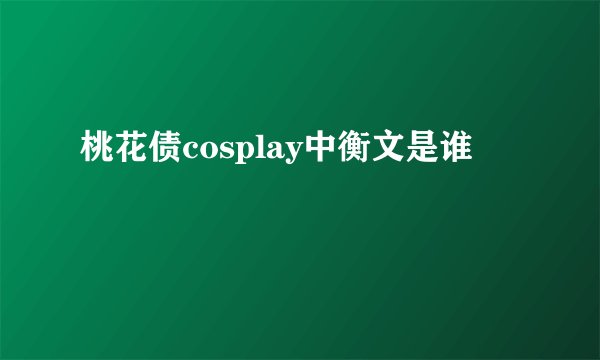 桃花债cosplay中衡文是谁