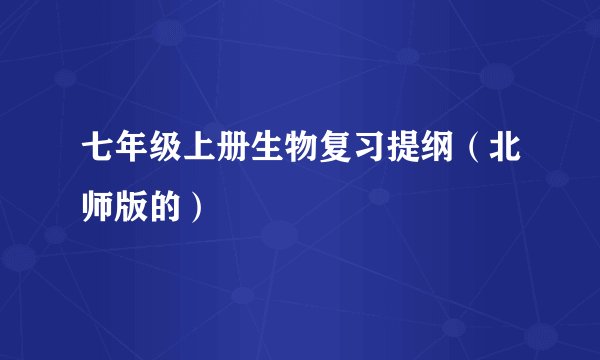 七年级上册生物复习提纲（北师版的）