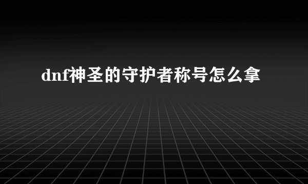 dnf神圣的守护者称号怎么拿