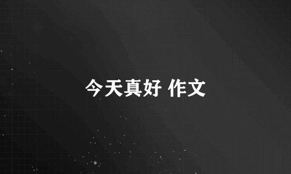 今天真好 作文