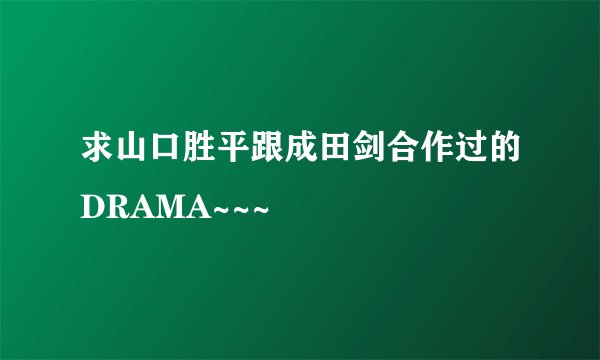 求山口胜平跟成田剑合作过的DRAMA~~~
