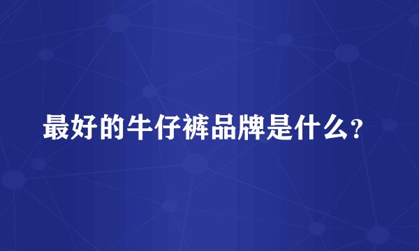 最好的牛仔裤品牌是什么？