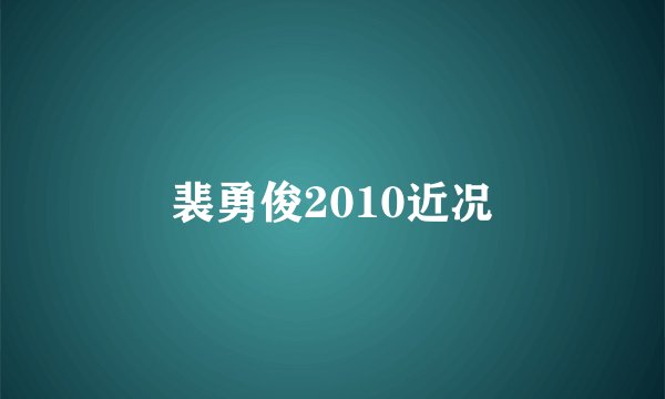 裴勇俊2010近况