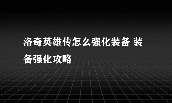 洛奇英雄传怎么强化装备 装备强化攻略