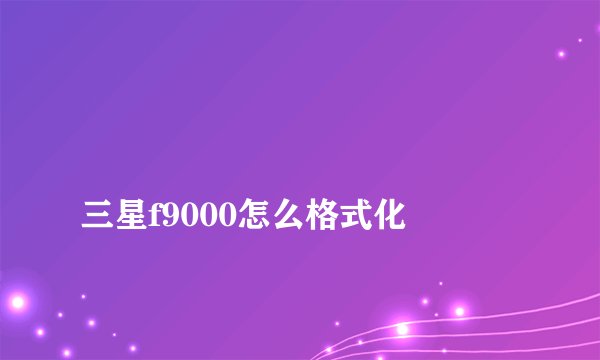 
三星f9000怎么格式化

