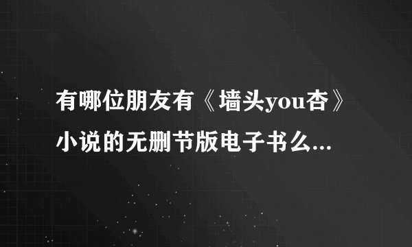 有哪位朋友有《墙头you杏》小说的无删节版电子书么，TXT,WORD都可以。