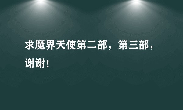 求魔界天使第二部，第三部，谢谢！
