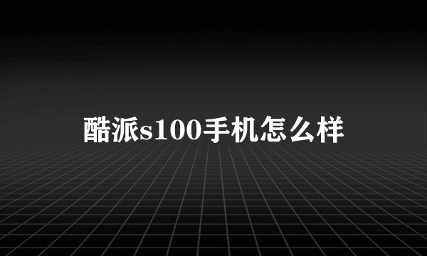 酷派s100手机怎么样