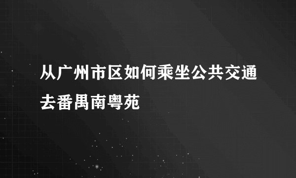 从广州市区如何乘坐公共交通去番禺南粤苑