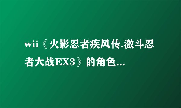 wii《火影忍者疾风传.激斗忍者大战EX3》的角色怎么出啊？？？？