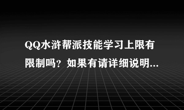 QQ水浒帮派技能学习上限有限制吗？如果有请详细说明下多少级能学多少级谢谢