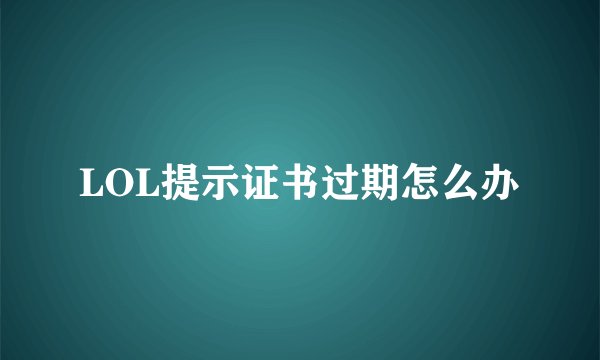 LOL提示证书过期怎么办