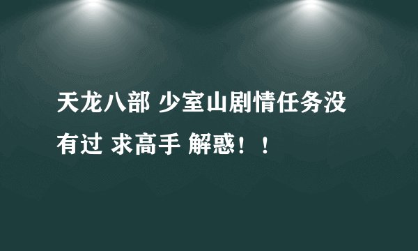 天龙八部 少室山剧情任务没有过 求高手 解惑！！