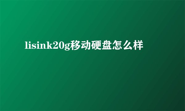 lisink20g移动硬盘怎么样