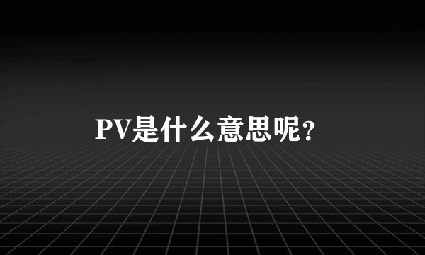 PV是什么意思呢？